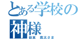 とある学校の神様（谷本 亮太さま）