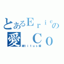 とあるＥｒｉｃの愛 ＣｏＣｏ（被ｔｉｔｕｓ搶）