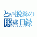 とある脱糞の脱糞目録（インデックス）