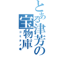 とある津芳の宝物庫（ゴミタメ場）