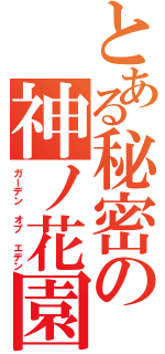 とある秘密の神ノ花園（ガーデン オブ エデン）