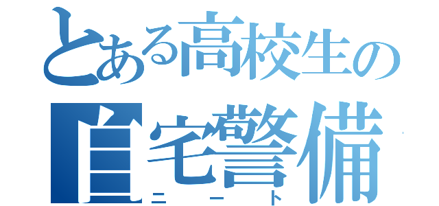 とある高校生の自宅警備員（ニート）