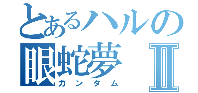 とあるハルの眼蛇夢Ⅱ（ガンダム）