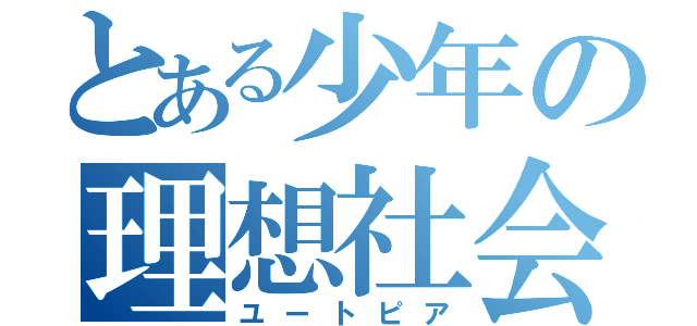 とある少年の理想社会（ユートピア）