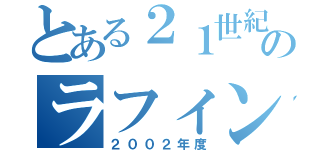 とある２１世紀のラフィンスター星（２００２年度）