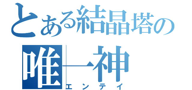 とある結晶塔の唯一神（エンテイ）