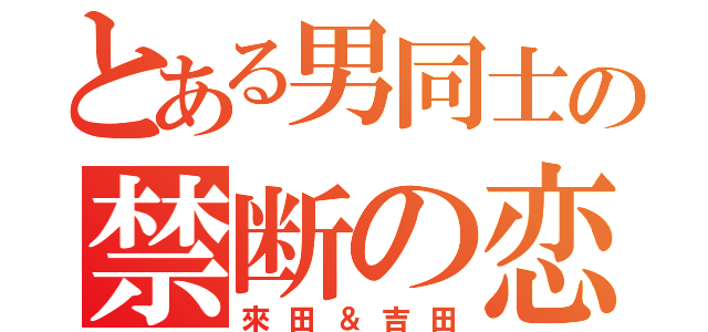 とある男同士の禁断の恋（來田＆吉田）