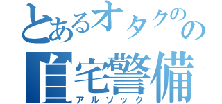 とあるオタクのの自宅警備（アルソック）