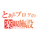 とあるブログの楽観施設（アメーバブログ）