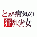 とある病気の狂乱少女（桂　言葉）