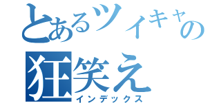 とあるツイキャスの狂笑え（インデックス）