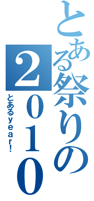 とある祭りの２０１０年（とあるｙｅａｒ！）