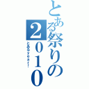 とある祭りの２０１０年（とあるｙｅａｒ！）