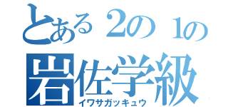 とある２の１の岩佐学級（イワサガッキュウ）