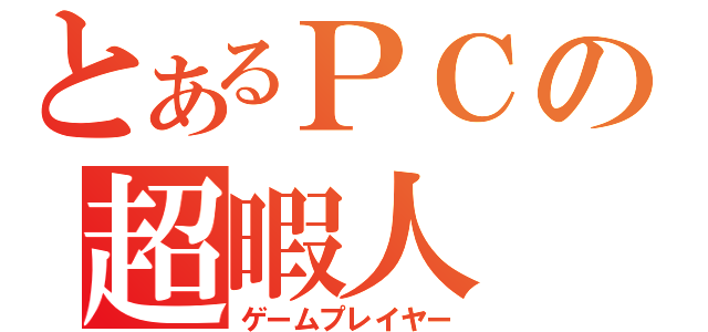 とあるＰＣの超暇人（ゲームプレイヤー）