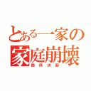 とある一家の家庭崩壊（関係決裂）