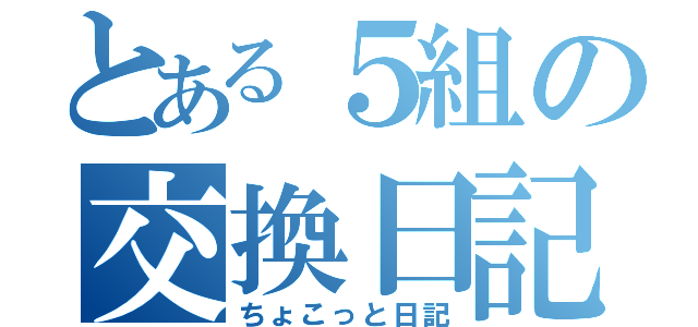 とある５組の交換日記（ちょこっと日記）