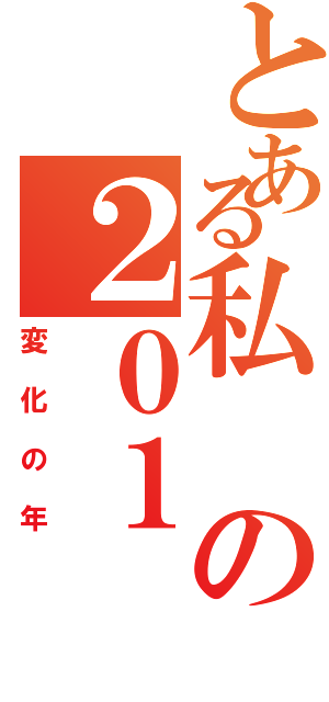 とある私の２０１Ⅱ（変化の年）