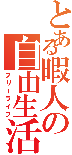 とある暇人の自由生活（フリーライフ）