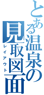 とある温泉の見取図面（レイアウト）