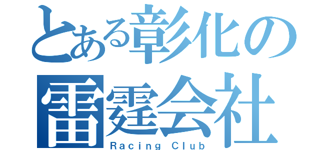 とある彰化の雷霆会社（Ｒａｃｉｎｇ Ｃｌｕｂ）