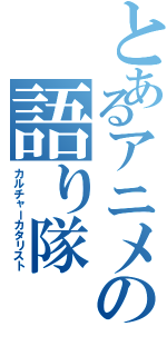 とあるアニメの語り隊（カルチャーカタリスト）