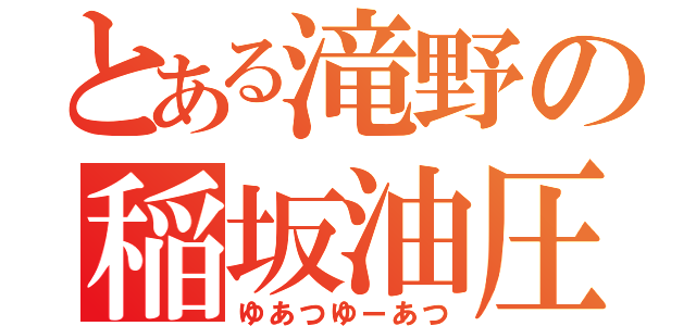 とある滝野の稲坂油圧（ゆあつゆーあつ）