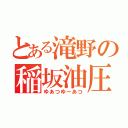 とある滝野の稲坂油圧（ゆあつゆーあつ）