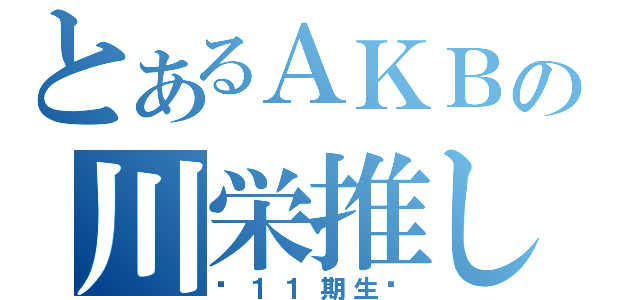 とあるＡＫＢの川栄推し（〜１１期生〜）