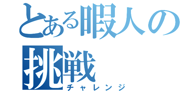 とある暇人の挑戦（チャレンジ）