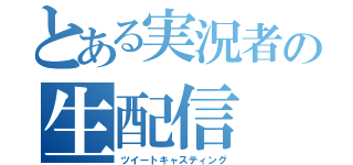 とある実況者の生配信（ツイートキャスティング）