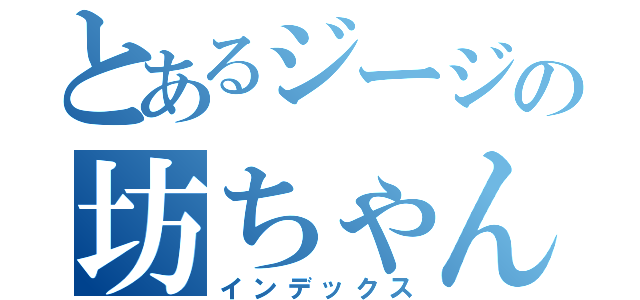 とあるジージの坊ちゃん好き（インデックス）