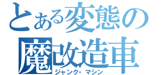 とある変態の魔改造車（ジャンク・マシン）