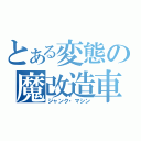 とある変態の魔改造車（ジャンク・マシン）