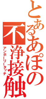 とあるあぽの不浄接触（アンホーリータッチ）