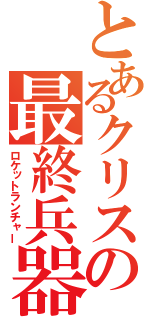とあるクリスの最終兵器（ロケットランチャー）