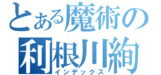 とある魔術の利根川絢子（インデックス）