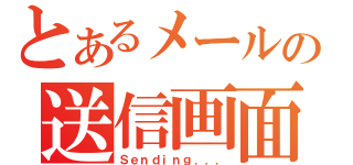 とあるメールの送信画面（Ｓｅｎｄｉｎｇ．．．）