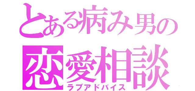 とある病み男の恋愛相談（ラブアドバイス）