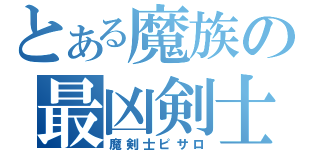 とある魔族の最凶剣士（魔剣士ピサロ）