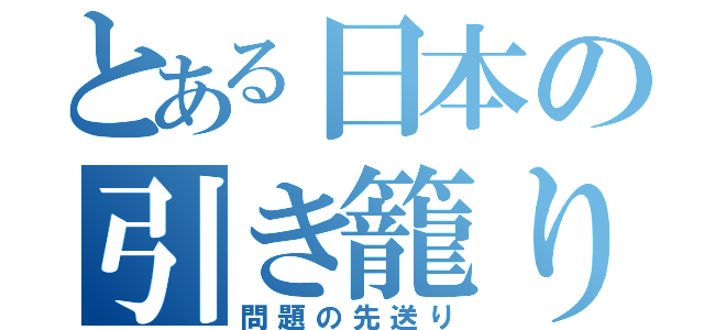 とある日本の引き籠り（問題の先送り）