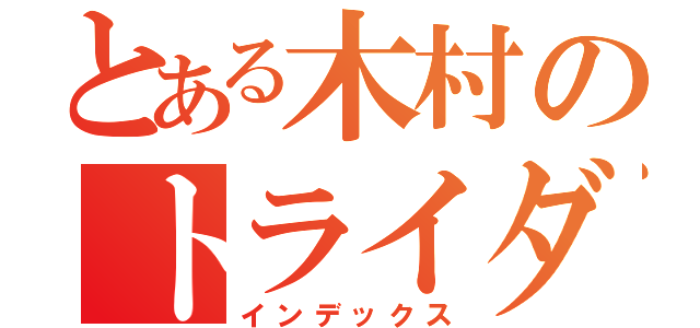 とある木村のトライダガー（インデックス）