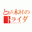 とある木村のトライダガー（インデックス）