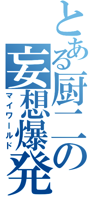 とある厨二の妄想爆発（マイワールド）