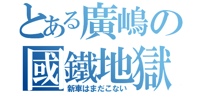 とある廣嶋の國鐵地獄（新車はまだこない）