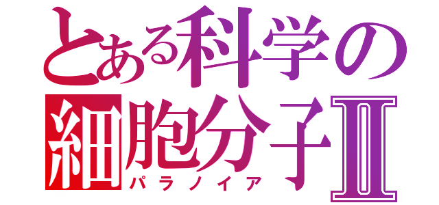 とある科学の細胞分子Ⅱ（パラノイア）