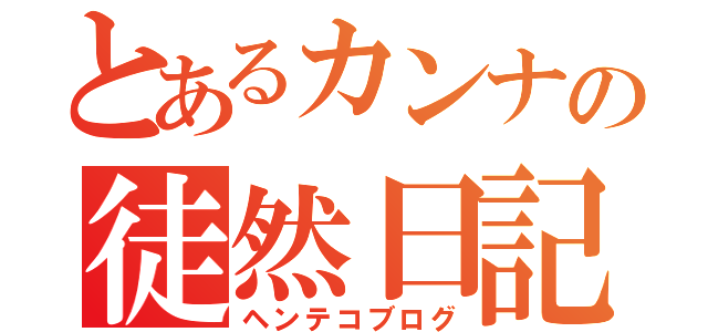 とあるカンナの徒然日記（ヘンテコブログ）