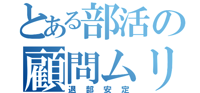 とある部活の顧問ムリ（退部安定）