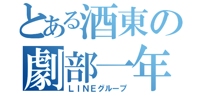 とある酒東の劇部一年（ＬＩＮＥグループ）