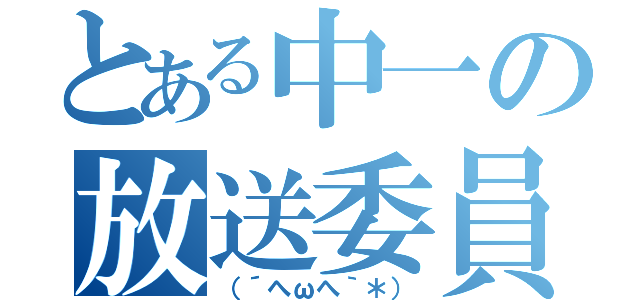 とある中一の放送委員（（´へωへ｀＊））